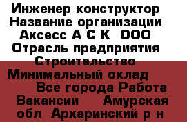 Инженер-конструктор › Название организации ­ Аксесс-А.С.К, ООО › Отрасль предприятия ­ Строительство › Минимальный оклад ­ 35 000 - Все города Работа » Вакансии   . Амурская обл.,Архаринский р-н